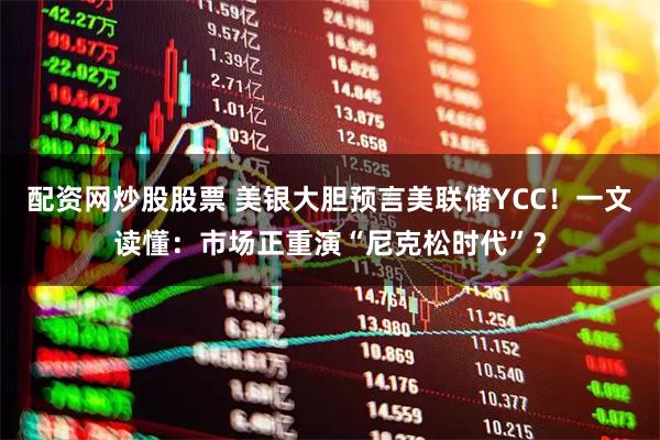 配资网炒股股票 美银大胆预言美联储YCC！一文读懂：市场正重演“尼克松时代”？