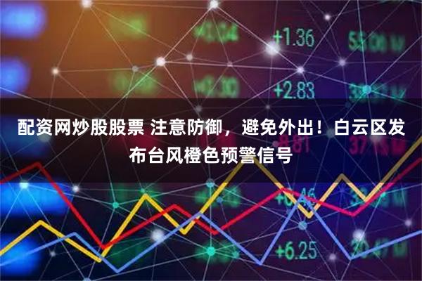 配资网炒股股票 注意防御，避免外出！白云区发布台风橙色预警信号