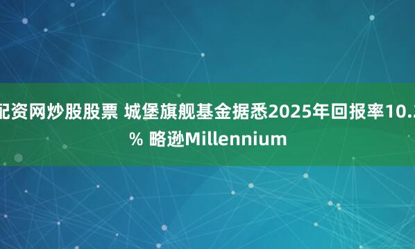 配资网炒股股票 城堡旗舰基金据悉2025年回报率10.2% 略逊Millennium