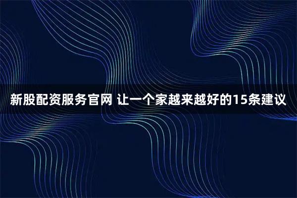 新股配资服务官网 让一个家越来越好的15条建议