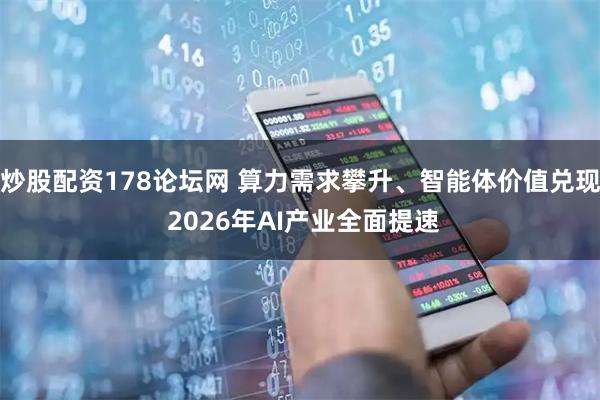 炒股配资178论坛网 算力需求攀升、智能体价值兑现 2026年AI产业全面提速