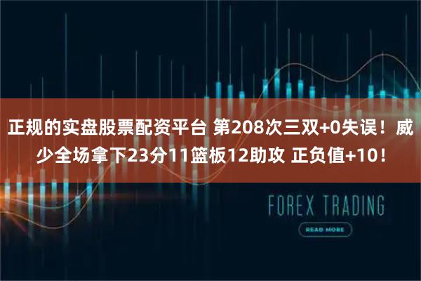 正规的实盘股票配资平台 第208次三双+0失误！威少全场拿下23分11篮板12助攻 正负值+10！