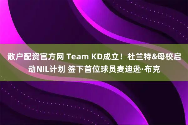 散户配资官方网 Team KD成立！杜兰特&母校启动NIL计划 签下首位球员麦迪逊·布克