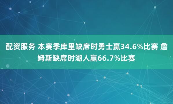 配资服务 本赛季库里缺席时勇士赢34.6%比赛 詹姆斯缺席时湖人赢66.7%比赛