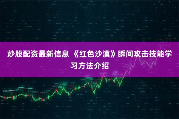 炒股配资最新信息 《红色沙漠》瞬间攻击技能学习方法介绍