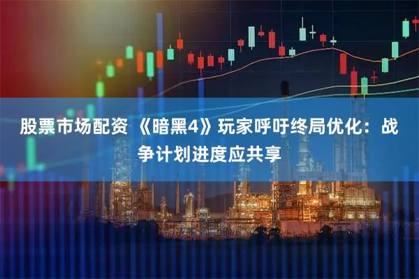 股票市场配资 《暗黑4》玩家呼吁终局优化：战争计划进度应共享